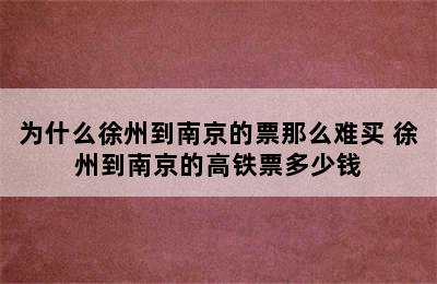 为什么徐州到南京的票那么难买 徐州到南京的高铁票多少钱